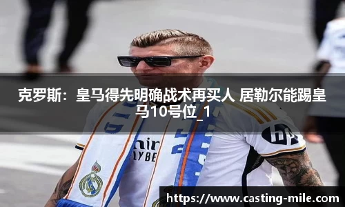 克罗斯：皇马得先明确战术再买人 居勒尔能踢皇马10号位_1